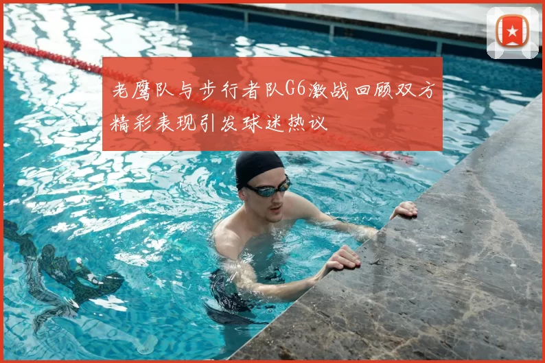 老鹰队与步行者队G6激战回顾双方精彩表现引发球迷热议
