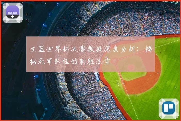 女篮世界杯决赛数据深度分析:揭秘冠军队伍的制胜法宝