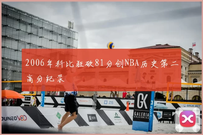 2006年科比狂砍81分创NBA历史第二高分纪录