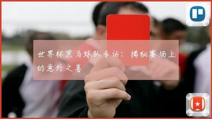 世界杯黑马球队专访：揭秘赛场上的意外之喜