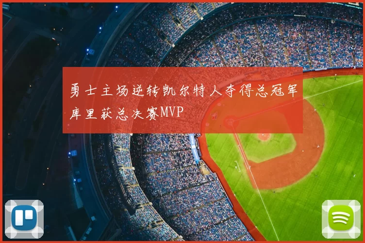 勇士主场逆转凯尔特人夺得总冠军库里获总决赛MVP