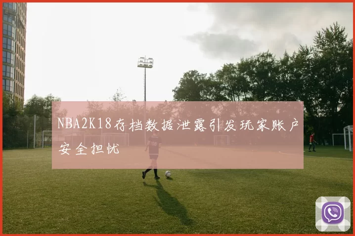 NBA2K18存档数据泄露引发玩家账户安全担忧