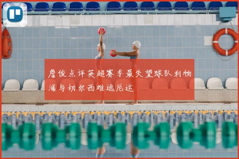 詹俊点评英超赛季最失望球队利物浦与切尔西难逃厄运