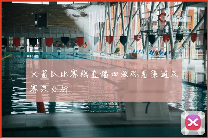 火箭队比赛线直播回放观看渠道及赛果分析
