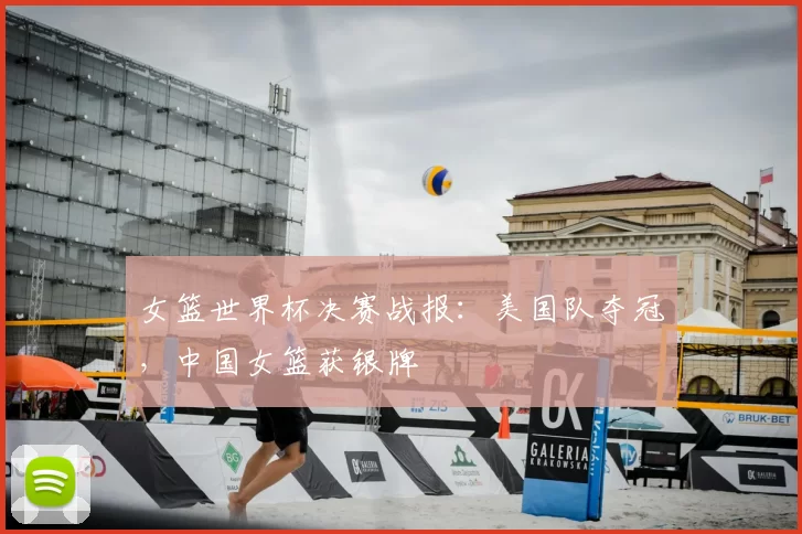 女篮世界杯决赛战报：美国队夺冠，中国女篮获银牌