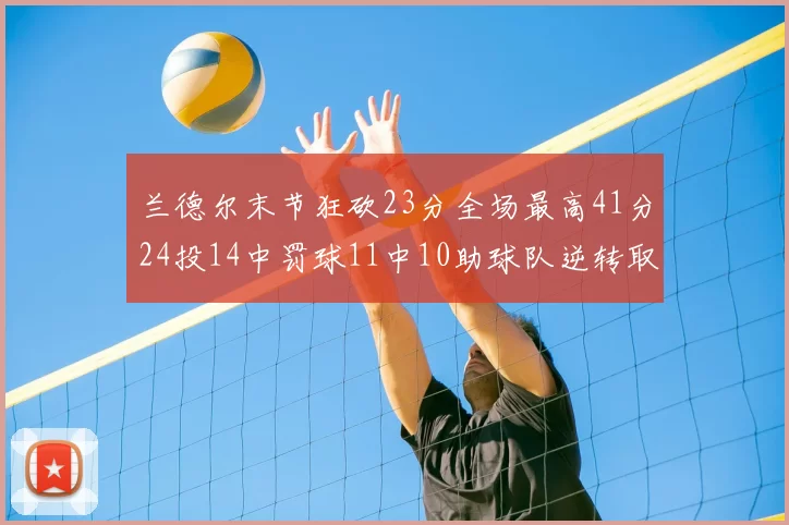 兰德尔末节狂砍23分全场最高41分24投14中罚球11中10助球队逆转取胜