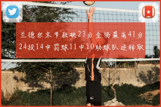 兰德尔末节狂砍23分全场最高41分24投14中罚球11中10助球队逆转取胜