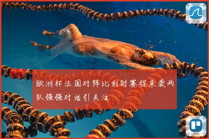 欧洲杯法国对阵比利时赛程来袭两队强强对话引关注