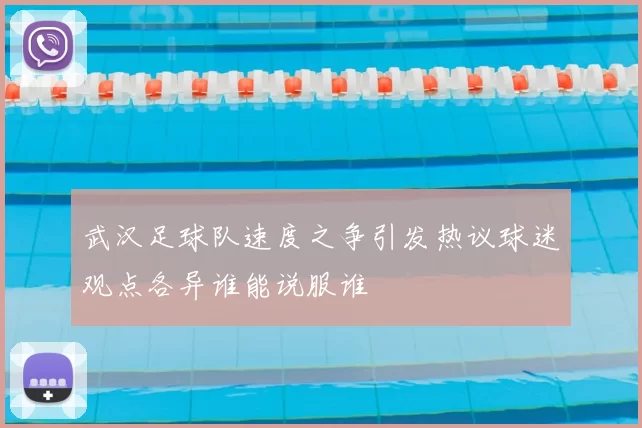武汉足球队速度之争引发热议球迷观点各异谁能说服谁