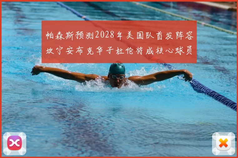 帕森斯预测2028年美国队首发阵容坎宁安布克华子杜伦将成核心球员