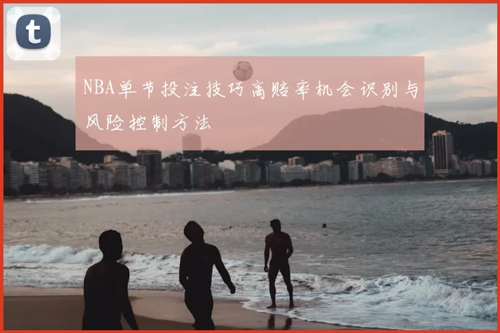 NBA单节投注技巧高赔率机会识别与风险控制方法
