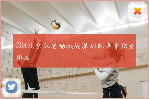 CBA北京队客场挑战深圳队争夺积分排名