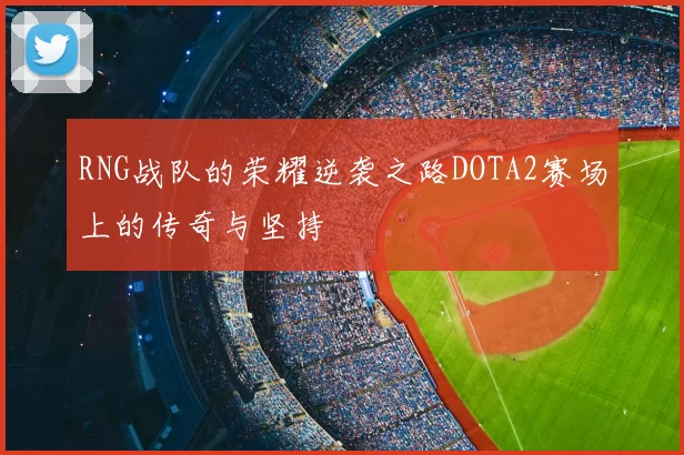 RNG战队的荣耀逆袭之路DOTA2赛场上的传奇与坚持
