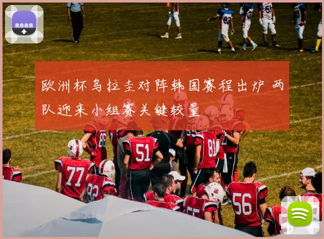 欧洲杯乌拉圭对阵韩国赛程出炉 两队迎来小组赛关键较量