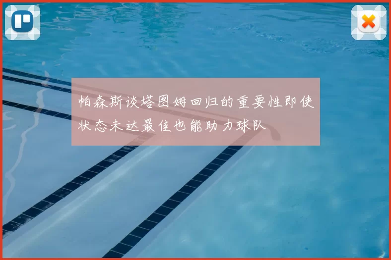 帕森斯谈塔图姆回归的重要性即使状态未达最佳也能助力球队