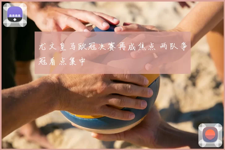 尤文皇马欧冠决赛再成焦点 两队争冠看点集中
