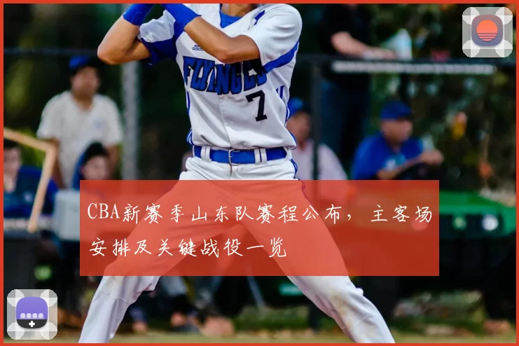 CBA新赛季山东队赛程公布，主客场安排及关键战役一览
