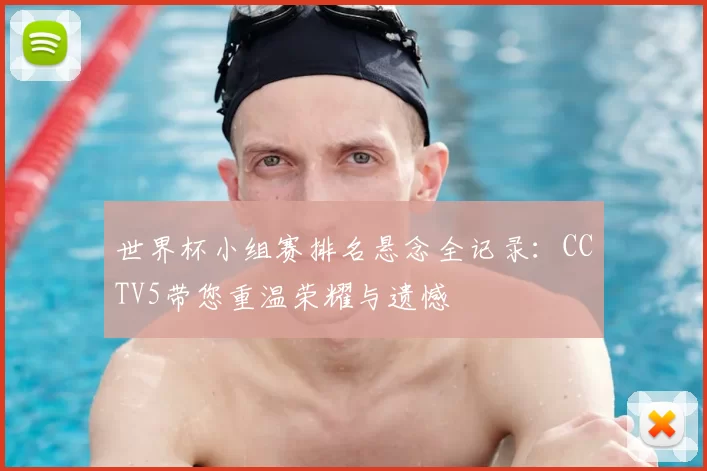 世界杯小组赛排名悬念全记录：CCTV5带您重温荣耀与遗憾