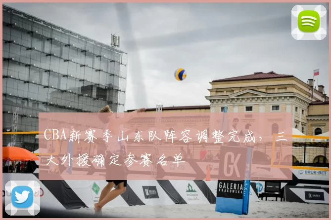 CBA新赛季山东队阵容调整完成,三大外援确定参赛名单